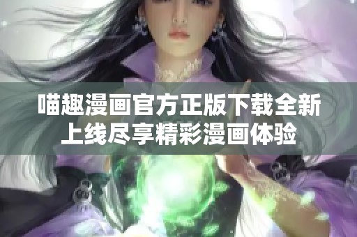 喵趣漫画官方正版下载全新上线尽享精彩漫画体验