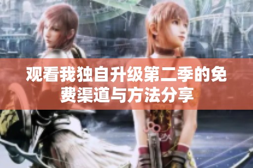 观看我独自升级第二季的免费渠道与方法分享
