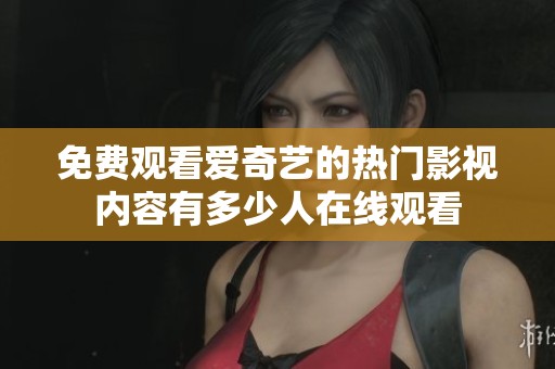 免费观看爱奇艺的热门影视内容有多少人在线观看