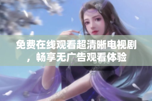 免费在线观看超清晰电视剧，畅享无广告观看体验