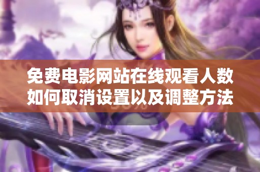 免费电影网站在线观看人数如何取消设置以及调整方法详解
