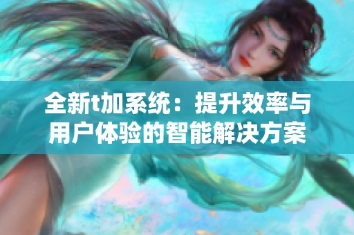 全新t加系统：提升效率与用户体验的智能解决方案