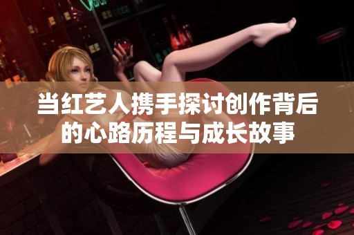 当红艺人携手探讨创作背后的心路历程与成长故事