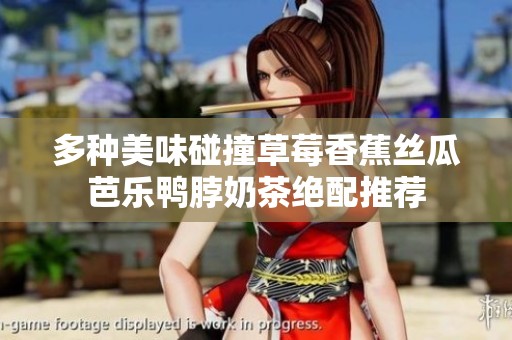 多种美味碰撞草莓香蕉丝瓜芭乐鸭脖奶茶绝配推荐
