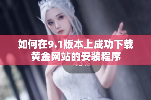 如何在9.1版本上成功下载黄金网站的安装程序