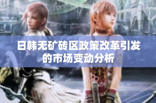 日韩无矿砖区政策改革引发的市场变动分析