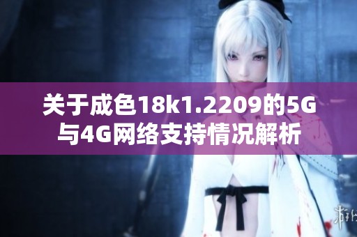 关于成色18k1.2209的5G与4G网络支持情况解析