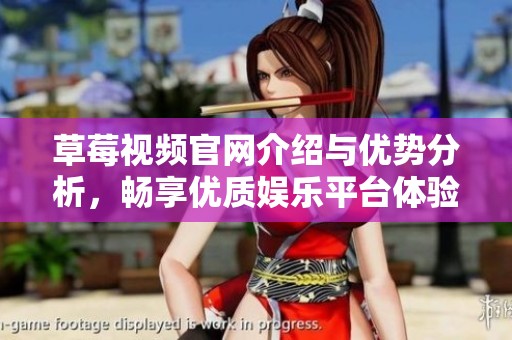 草莓视频官网介绍与优势分析，畅享优质娱乐平台体验