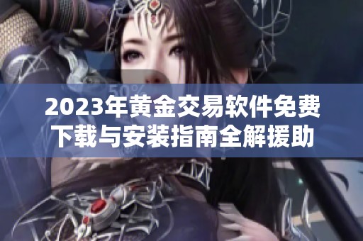 2023年黄金交易软件免费下载与安装指南全解援助