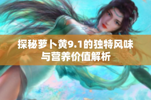 探秘萝卜黄9.1的独特风味与营养价值解析