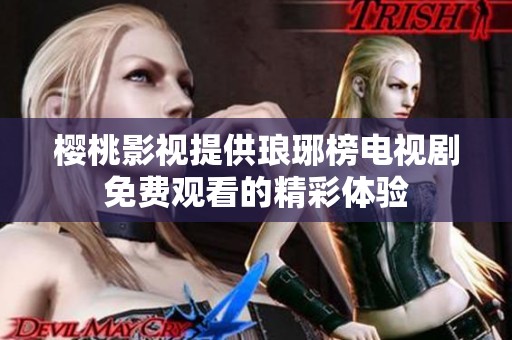 樱桃影视提供琅琊榜电视剧免费观看的精彩体验