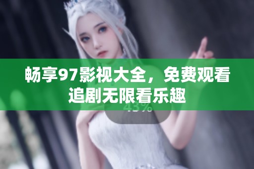 畅享97影视大全，免费观看追剧无限看乐趣