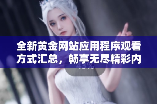 全新黄金网站应用程序观看方式汇总，畅享无尽精彩内容