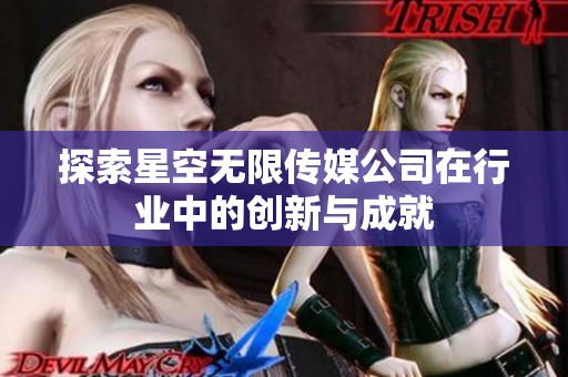 探索星空无限传媒公司在行业中的创新与成就
