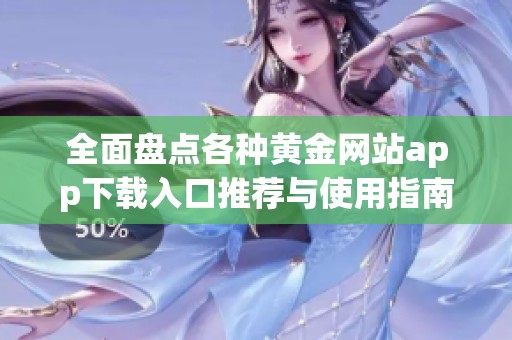 全面盘点各种黄金网站app下载入口推荐与使用指南
