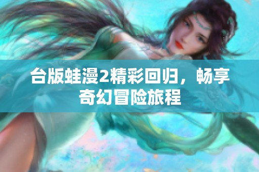 台版蛙漫2精彩回归，畅享奇幻冒险旅程