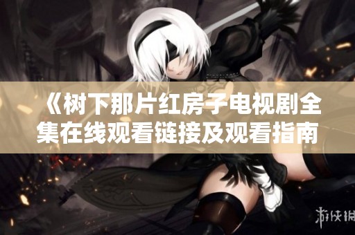 《树下那片红房子电视剧全集在线观看链接及观看指南》