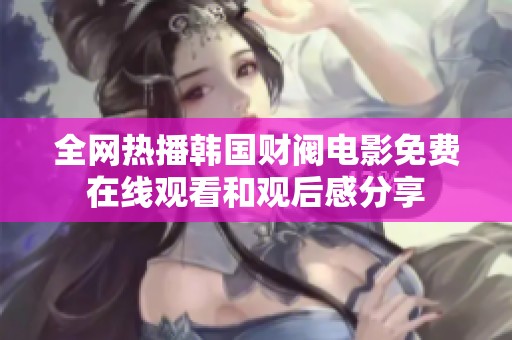 全网热播韩国财阀电影免费在线观看和观后感分享