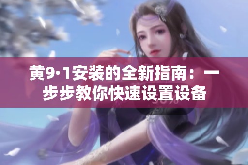 黄9·1安装的全新指南：一步步教你快速设置设备