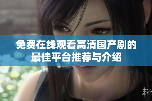 免费在线观看高清国产剧的最佳平台推荐与介绍