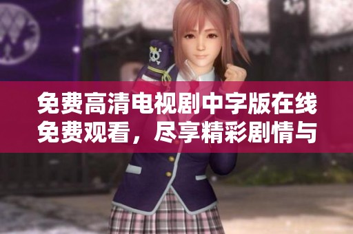 免费高清电视剧中字版在线免费观看，尽享精彩剧情与感人故事