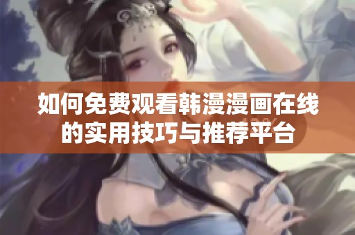 如何免费观看韩漫漫画在线的实用技巧与推荐平台