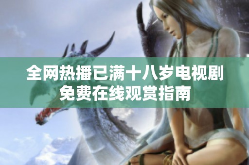 全网热播已满十八岁电视剧免费在线观赏指南