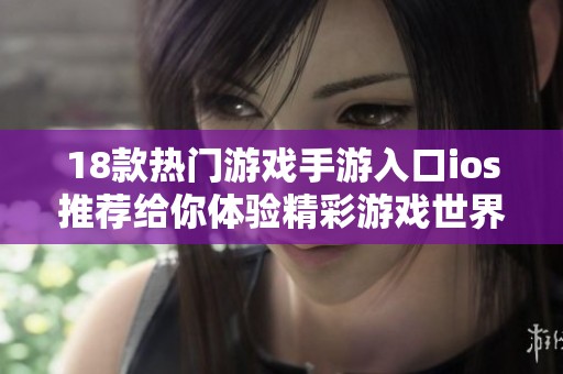18款热门游戏手游入口ios推荐给你体验精彩游戏世界