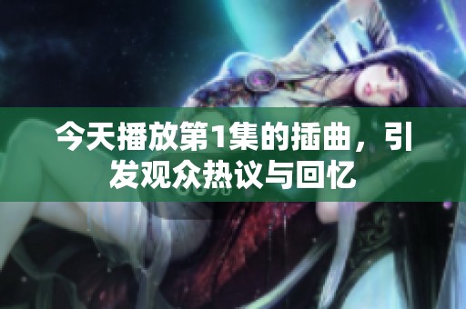 今天播放第1集的插曲，引发观众热议与回忆