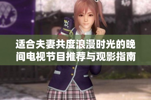 适合夫妻共度浪漫时光的晚间电视节目推荐与观影指南