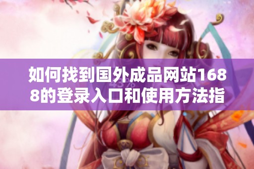 如何找到国外成品网站1688的登录入口和使用方法指南