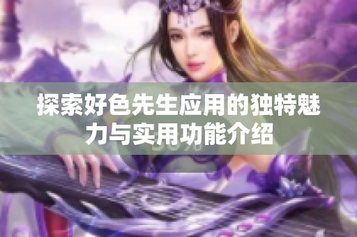 探索好色先生应用的独特魅力与实用功能介绍