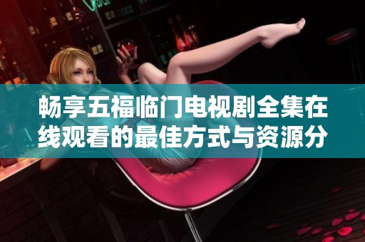 畅享五福临门电视剧全集在线观看的最佳方式与资源分享