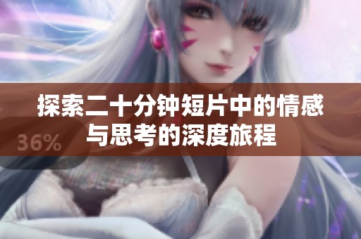探索二十分钟短片中的情感与思考的深度旅程