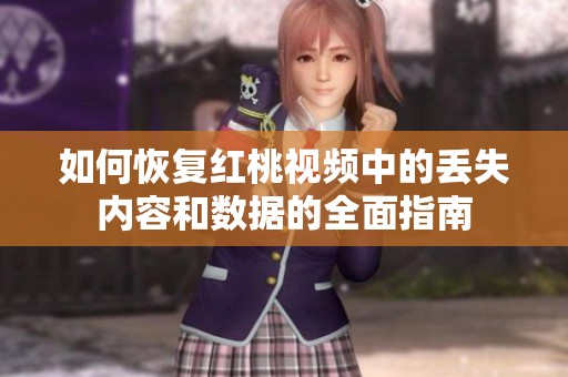 如何恢复红桃视频中的丢失内容和数据的全面指南