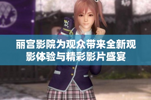 丽宫影院为观众带来全新观影体验与精彩影片盛宴