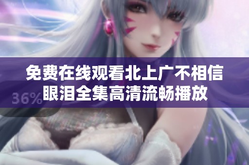 免费在线观看北上广不相信眼泪全集高清流畅播放