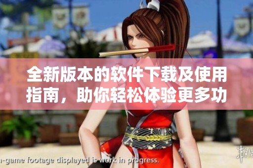 全新版本的软件下载及使用指南，助你轻松体验更多功能
