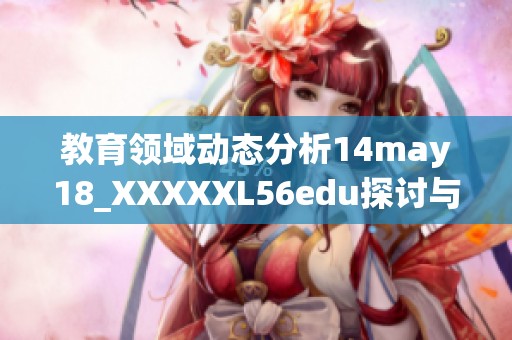 教育领域动态分析14may18_XXXXXL56edu探讨与展望