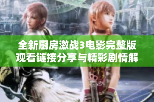 全新厨房激战3电影完整版观看链接分享与精彩剧情解析