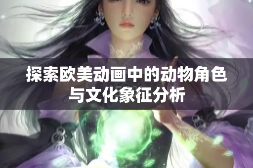 探索欧美动画中的动物角色与文化象征分析