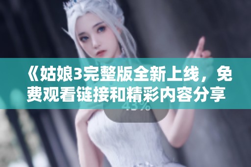 《姑娘3完整版全新上线，免费观看链接和精彩内容分享》