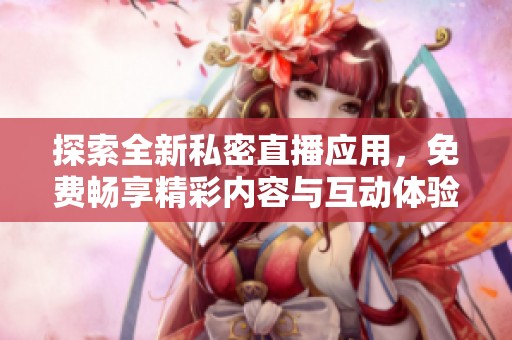 探索全新私密直播应用，免费畅享精彩内容与互动体验