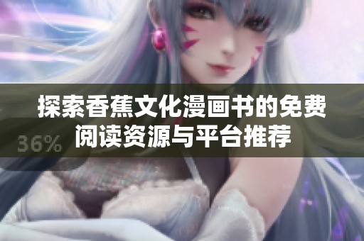 探索香蕉文化漫画书的免费阅读资源与平台推荐