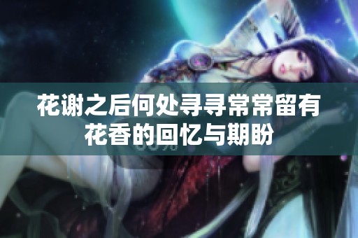 花谢之后何处寻寻常常留有花香的回忆与期盼