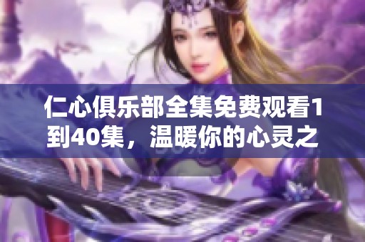 仁心俱乐部全集免费观看1到40集，温暖你的心灵之旅