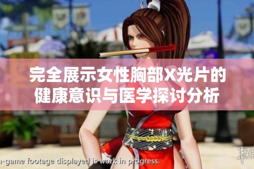完全展示女性胸部X光片的健康意识与医学探讨分析