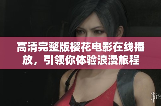 高清完整版樱花电影在线播放，引领你体验浪漫旅程