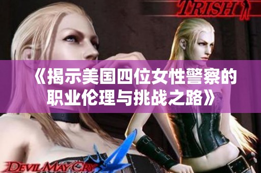 《揭示美国四位女性警察的职业伦理与挑战之路》