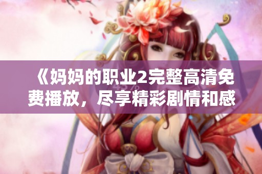 《妈妈的职业2完整高清免费播放，尽享精彩剧情和感人故事》
